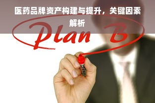医药品牌资产构建与提升，关键因素解析