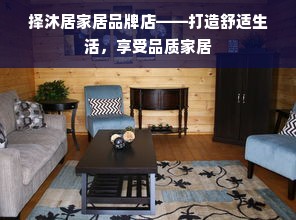 择沐居家居品牌店——打造舒适生活，享受品质家居