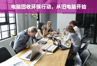 电脑回收环保行动，从旧电脑开始