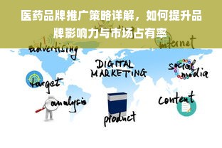 医药品牌推广策略详解，如何提升品牌影响力与市场占有率