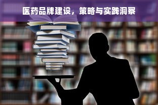 医药品牌建设，策略与实践洞察