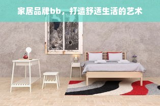 家居品牌bb，打造舒适生活的艺术