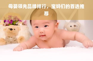 母婴领先品牌排行，宝妈们的首选推荐