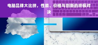 电脑品牌大比拼，性能、价格与创新的终极对决
