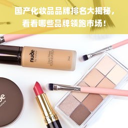 国产化妆品品牌排名大揭秘，看看哪些品牌领跑市场！