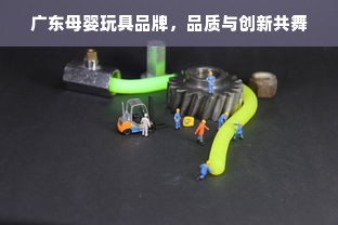 广东母婴玩具品牌，品质与创新共舞