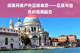 探索丹麦户外品牌奉贤——品质与自然的完美融合