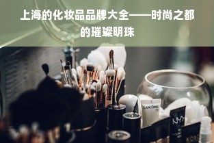 上海的化妆品品牌大全——时尚之都的璀璨明珠