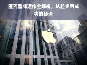 医药品牌运作全解析，从起步到成功的秘诀