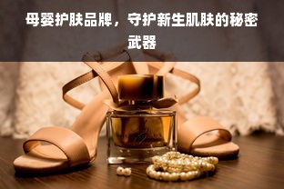 母婴护肤品牌，守护新生肌肤的秘密武器
