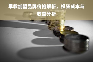 早教加盟品牌价格解析，投资成本与收益分析