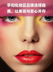 孕妇化妆品品牌选择指南，让美丽与安心并存