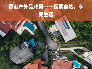 香港户外品牌奥——探索自然，享受生活