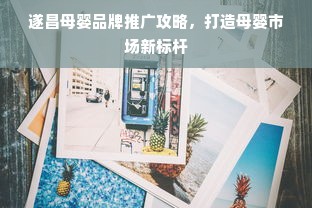 遂昌母婴品牌推广攻略，打造母婴市场新标杆