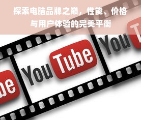 探索电脑品牌之巅，性能、价格与用户体验的完美平衡