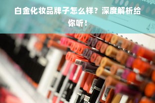 白金化妆品牌子怎么样？深度解析给你听！