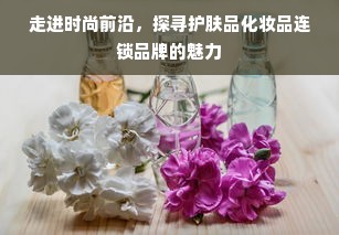 走进时尚前沿，探寻护肤品化妆品连锁品牌的魅力