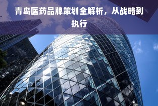 青岛医药品牌策划全解析，从战略到执行