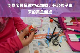 创意宝贝早教中心加盟，开启孩子未来的黄金起点