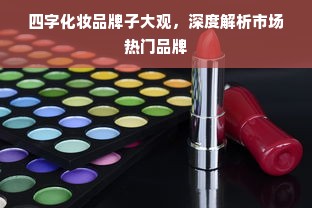 四字化妆品牌子大观，深度解析市场热门品牌