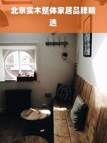 北京实木整体家居品牌精选