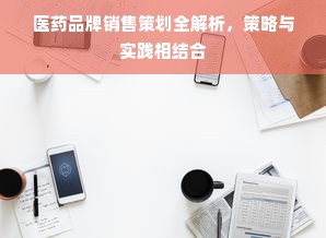 医药品牌销售策划全解析，策略与实践相结合