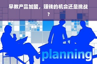 早教产品加盟，赚钱的机会还是挑战？