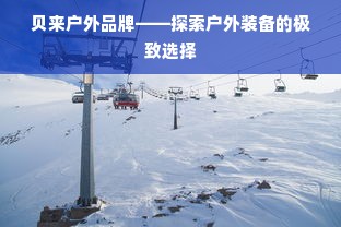 贝来户外品牌——探索户外装备的极致选择
