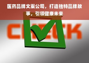 医药品牌文案公司，打造独特品牌故事，引领健康未来
