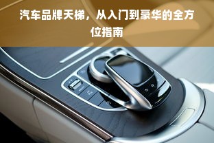 汽车品牌天梯，从入门到豪华的全方位指南