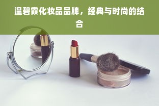 温碧霞化妆品品牌，经典与时尚的结合