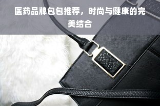 医药品牌包包推荐，时尚与健康的完美结合