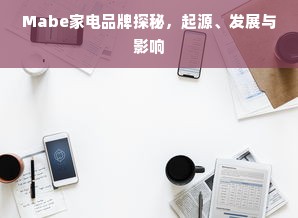 Mabe家电品牌探秘，起源、发展与影响