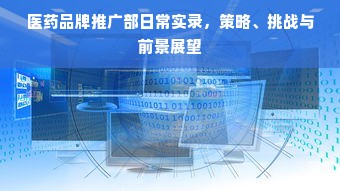 医药品牌推广部日常实录，策略、挑战与前景展望