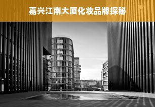 嘉兴江南大厦化妆品牌探秘