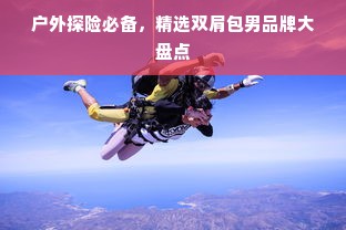 户外探险必备，精选双肩包男品牌大盘点