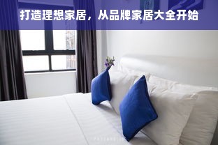 打造理想家居，从品牌家居大全开始