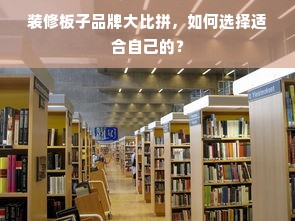 装修板子品牌大比拼，如何选择适合自己的？