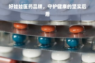 好娃娃医药品牌，守护健康的坚实后盾
