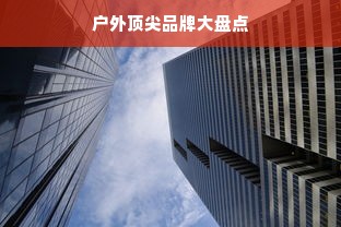 户外顶尖品牌大盘点