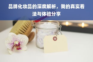 品牌化妆品的深度解析，我的真实看法与体验分享