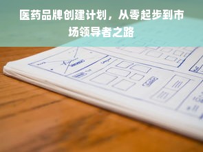 医药品牌创建计划，从零起步到市场领导者之路