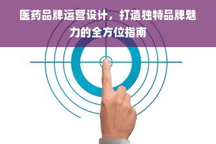 医药品牌运营设计，打造独特品牌魅力的全方位指南