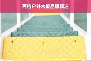 高档户外木板品牌精选