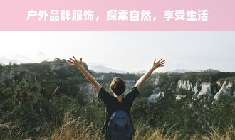 户外品牌服饰，探索自然，享受生活