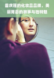雷庆瑶的化妆品品牌，美丽背后的故事与独特魅力