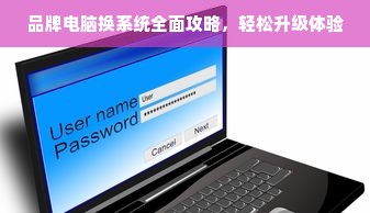 品牌电脑换系统全面攻略，轻松升级体验
