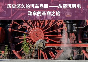 历史悠久的汽车品牌——从蒸汽到电动车的革命之旅