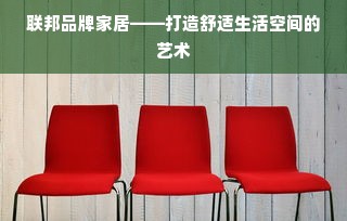 联邦品牌家居——打造舒适生活空间的艺术