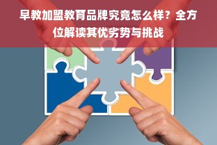 早教加盟教育品牌究竟怎么样？全方位解读其优劣势与挑战